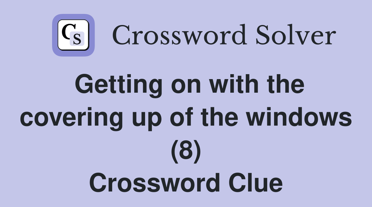 Getting on with the covering up of the windows (8) Crossword Clue